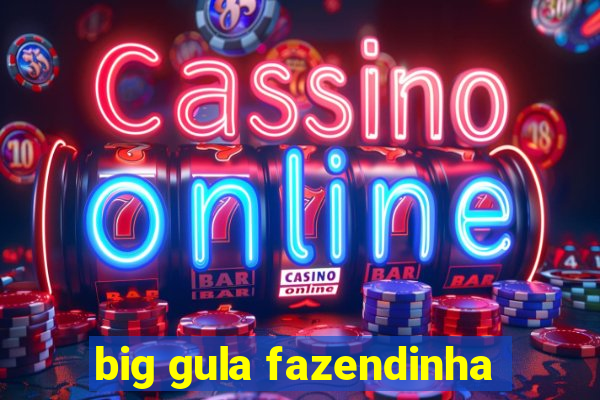 big gula fazendinha